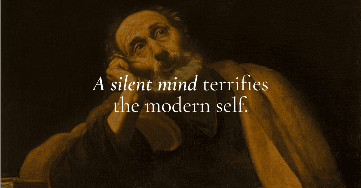 A silent mind terrifies the modern self.